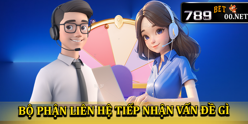 Bộ phận liên hệ 789bet00 tiếp nhận những vấn đề gì từ người chơi?