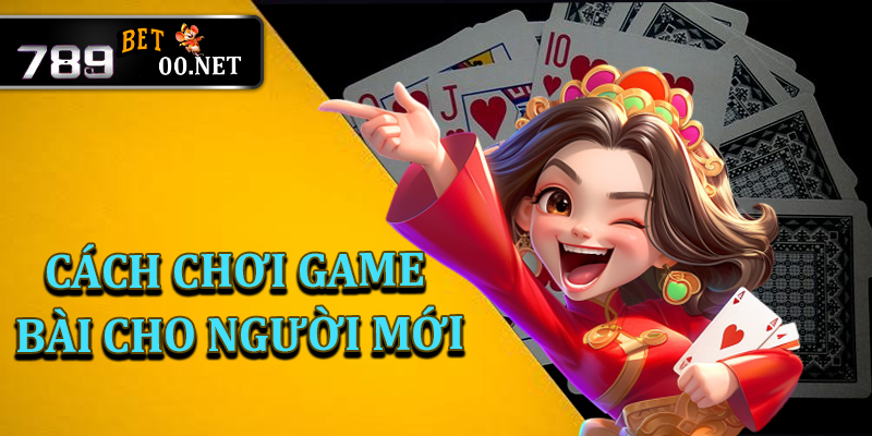 Cách chơi game bài tại 789bet00 cho người mới bắt đầu