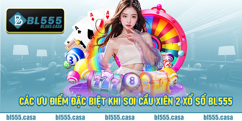 Các ưu điểm đặc biệt khi soi cầu xiên 2 xổ số Bl555